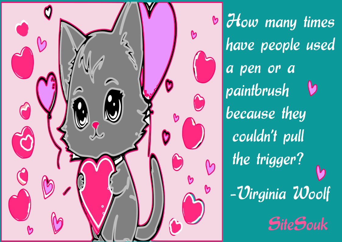 "How many times have people used a pen or a paintbrush because they couldn't pull the trigger?"-Virginia Woolf